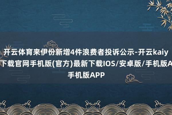 开云体育来伊份新增4件浪费者投诉公示-开云kaiyun下载官网手机版(官方)最新下载IOS/安卓版/手机版APP